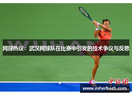 网球热议：武汉网球队在比赛中引发的技术争议与反思