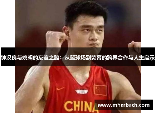 钟汉良与姚明的友谊之路：从篮球场到荧幕的跨界合作与人生启示