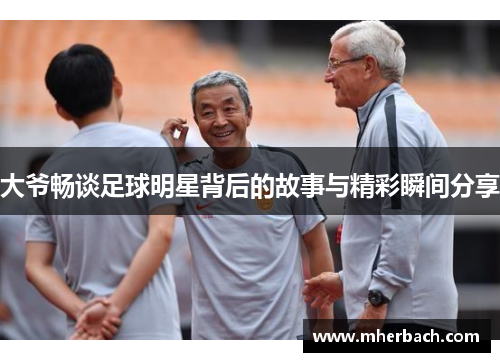 大爷畅谈足球明星背后的故事与精彩瞬间分享