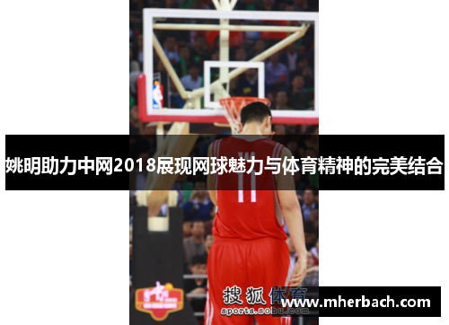 姚明助力中网2018展现网球魅力与体育精神的完美结合