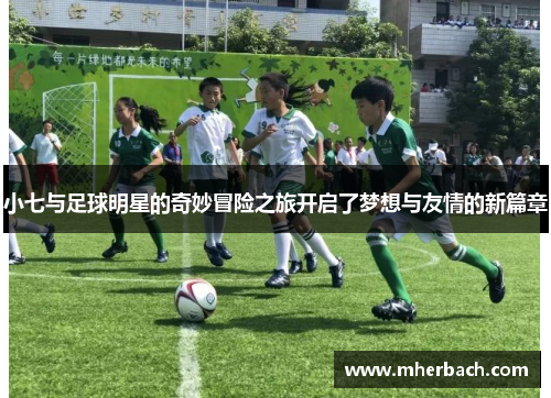 小七与足球明星的奇妙冒险之旅开启了梦想与友情的新篇章