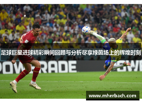 足球巨星进球精彩瞬间回顾与分析尽享绿茵场上的辉煌时刻
