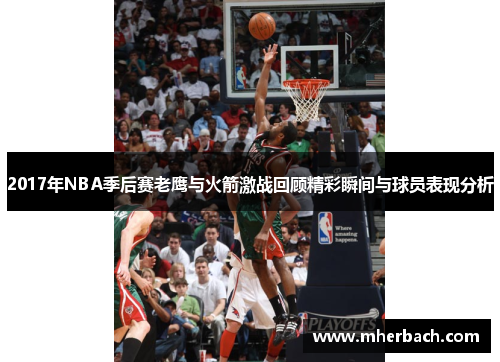 2017年NBA季后赛老鹰与火箭激战回顾精彩瞬间与球员表现分析