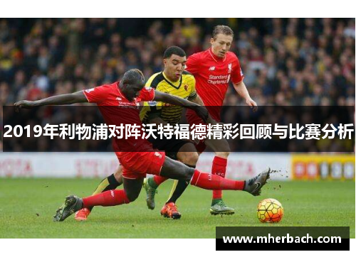 2019年利物浦对阵沃特福德精彩回顾与比赛分析