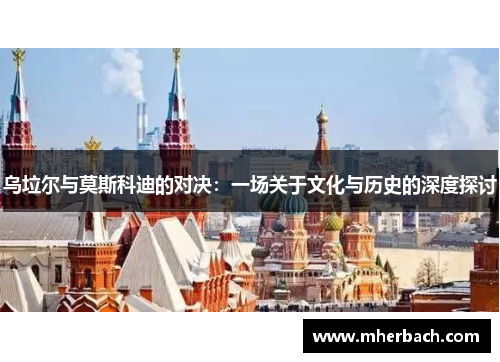 乌垃尔与莫斯科迪的对决：一场关于文化与历史的深度探讨